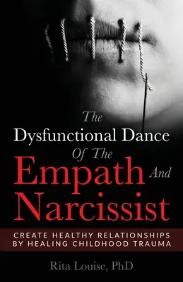 Dansul Disfuncțional al Empaticului și Narcisistului: Creează Relații Sănătoase Prin Vindecarea Traumelor din Copilărie - The Dysfunctional Dance Of The Empath And Narcissist: Create Healthy Relationships By Healing Childhood Trauma