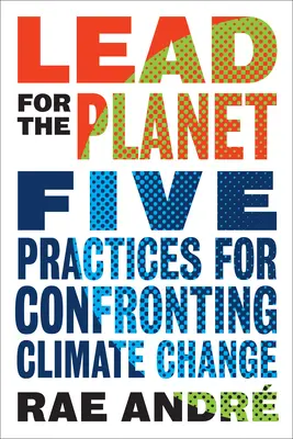 Lead for the Planet: Cinci practici pentru confruntarea cu schimbările climatice - Lead for the Planet: Five Practices for Confronting Climate Change