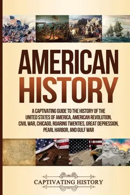 Istoria americană: Un ghid captivant pentru istoria Statelor Unite ale Americii, Revoluția Americană, Războiul Civil, Chicago, Roaring T - American History: A Captivating Guide to the History of the United States of America, American Revolution, Civil War, Chicago, Roaring T