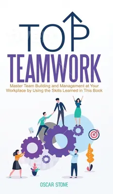Munca în echipă de top: Master Team Building and Management at Your Workplace by Using the Skills Learned in This Book - Top Teamwork: Master Team Building and Management at Your Workplace by Using the Skills Learned in This Book