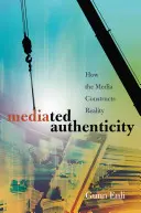 Autenticitate mediatizată; Cum construiește mass-media realitatea - Mediated Authenticity; How the Media Constructs Reality