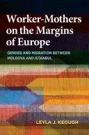 Mame muncitoare la marginea Europei: Gen și migrație între Moldova și Istanbul - Worker-Mothers on the Margins of Europe: Gender and Migration Between Moldova and Istanbul