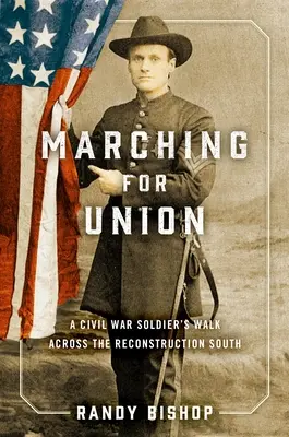 Mărșăluind pentru Uniune: Călătoria unui soldat din Războiul Civil prin Sudul Reconstrucției - Marching for Union: A Civil War Soldier's Walk Across the Reconstruction South