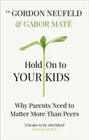 Țineți-vă de copiii voștri - De ce părinții trebuie să conteze mai mult decât colegii - Hold on to Your Kids - Why Parents Need to Matter More Than Peers