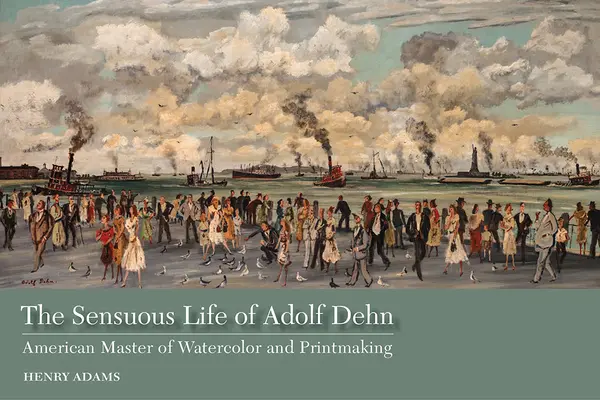 Viața senzuală a lui Adolf Dehn: maestru american al acuarelei și al gravurii - The Sensuous Life of Adolf Dehn: American Master of Watercolor and Printmaking