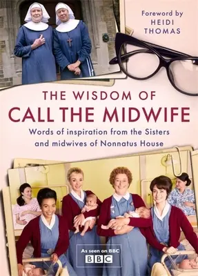 Înțelepciunea lui Call the Midwife: Cuvinte despre dragoste, pierdere, prietenie, familie și altele, de la surorile și moașele de la Nonnatus House - The Wisdom of Call the Midwife: Words of Love, Loss, Friendship, Family and More, from the Sisters and Midwives of Nonnatus House