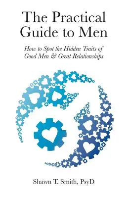 Ghidul practic pentru bărbați: Cum să descoperi trăsăturile ascunse ale bărbaților buni și ale relațiilor excelente - The Practical Guide to Men: How to Spot the Hidden Traits of Good Men and Great Relationships