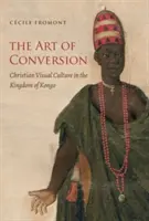 Arta convertirii: Christian Visual Culture in the Kingdom of Kongo (Cultura vizuală creștină în Regatul Kongo) - The Art of Conversion: Christian Visual Culture in the Kingdom of Kongo