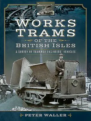 Tramvaiele de lucru din insulele britanice: Un studiu al vehiculelor inginerilor de tramvaie - Works Trams of the British Isles: A Survey of Tramway Engineers' Vehicles