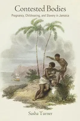 Corpuri contestate: Sarcina, creșterea copiilor și sclavia în Jamaica - Contested Bodies: Pregnancy, Childrearing, and Slavery in Jamaica