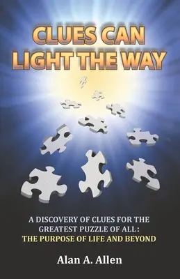 Indiciile pot lumina calea: O descoperire de indicii pentru cel mai mare puzzle dintre toate: scopul vieții și nu numai - Clues Can Light the Way: A Discovery of Clues for the Greatest Puzzle of All: the Purpose of Life and Beyond