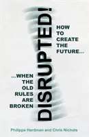 Disrupted! - Cum să creezi viitorul atunci când vechile reguli sunt încălcate - Disrupted! - How to Create the Future When the Old Rules are Broken