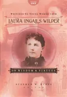 Scrisori către tinerele femei de la Laura Ingalls Wilder - Volumul unu: Despre înțelepciune și virtuți - Writings to Young Women from Laura Ingalls Wilder - Volume One: On Wisdom and Virtues