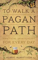 A merge pe o cale păgână: Spiritualitate practică pentru fiecare zi - To Walk a Pagan Path: Practical Spirituality for Every Day