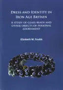 Vestimentație și identitate în Britania epocii fierului: Un studiu al mărgelelor de sticlă și al altor obiecte de ornament personal - Dress and Identity in Iron Age Britain: A Study of Glass Beads and Other Objects of Personal Adornment