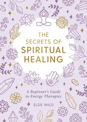 The Secrets of Spiritual Healing (Secretele vindecării spirituale): Un ghid al începătorului pentru terapiile energetice - The Secrets of Spiritual Healing: A Beginner's Guide to Energy Therapies