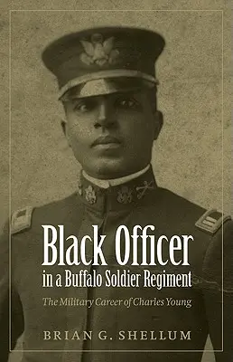 Ofițer negru într-un regiment Buffalo Soldier: Cariera militară a lui Charles Young - Black Officer in a Buffalo Soldier Regiment: The Military Career of Charles Young