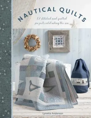 Cuverturi nautice: 12 proiecte cusute și matlasate care sărbătoresc marea - Nautical Quilts: 12 Stitched and Quilted Projects Celebrating the Sea