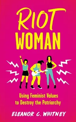 Femeia răzvrătită: Folosirea valorilor feministe pentru a distruge patriarhia [Using Feminist Values to Destroy the Patriarchy - Riot Woman: Using Feminist Values to Destroy the Patriarchy