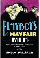 Playboys și Mayfair Men: Crimă, clasă socială, masculinitate și fascism în Londra anilor 1930 - Playboys and Mayfair Men: Crime, Class, Masculinity, and Fascism in 1930s London