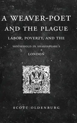 Un poet țesător și ciuma: Muncă, sărăcie și gospodărie în Londra lui Shakespeare - A Weaver-Poet and the Plague: Labor, Poverty, and the Household in Shakespeare's London