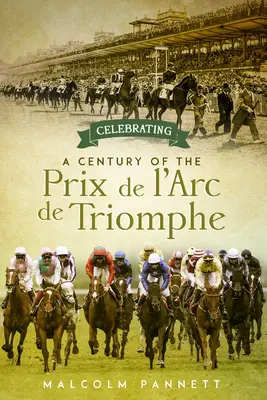 Celebrarea unui secol de Prix de l'Arc de Triomphe: Istoria celei mai mari curse de cai din Europa - Celebrating a Century of the Prix de l'Arc de Triomphe: The History of Europe's Greatest Horse Race