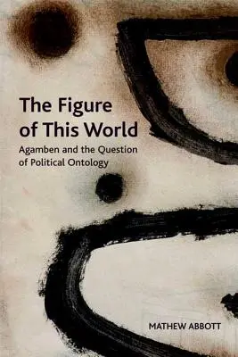 Figura acestei lumi: Agamben și problema ontologiei politice - The Figure of This World: Agamben and the Question of Political Ontology