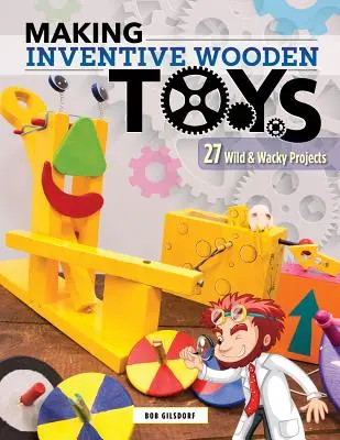 Realizarea de jucării inventive din lemn: 33 de proiecte nebunești și nebunești ideale pentru educația cu aburi - Making Inventive Wooden Toys: 33 Wild & Wacky Projects Ideal for Steam Education