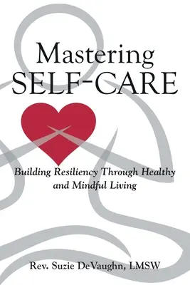 Stăpânirea îngrijirii de sine: Construirea rezilienței printr-o viață sănătoasă și conștientă - Mastering Self-Care: Building Resiliency Through Healthy and Mindful Living