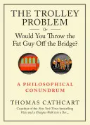 Problema căruciorului, sau l-ai arunca pe gras de pe pod? A Philosophical Conundrum - The Trolley Problem, or Would You Throw the Fat Guy Off the Bridge?: A Philosophical Conundrum