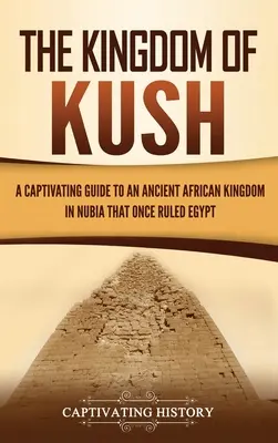 Regatul Kush: Un ghid captivant pentru un vechi regat african din Nubia care a condus Egiptul - The Kingdom of Kush: A Captivating Guide to an Ancient African Kingdom in Nubia That Once Ruled Egypt