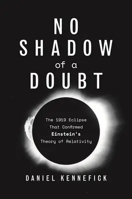 Nici o umbră de îndoială: Eclipsa din 1919 care a confirmat teoria relativității a lui Einstein: The 1919 Eclipse That Confirmed Einstein's Theory of Relativity - No Shadow of a Doubt: The 1919 Eclipse That Confirmed Einstein's Theory of Relativity