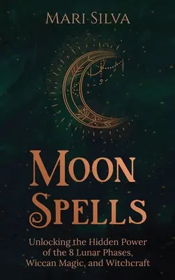 Vrăjile Lunii: Deblocarea puterii ascunse a celor 8 faze lunare, a magiei Wiccan și a vrăjitoriei - Moon Spells: Unlocking the Hidden Power of the 8 Lunar Phases, Wiccan Magic, and Witchcraft