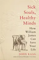 Suflete bolnave, minți sănătoase: Cum William James îți poate salva viața - Sick Souls, Healthy Minds: How William James Can Save Your Life