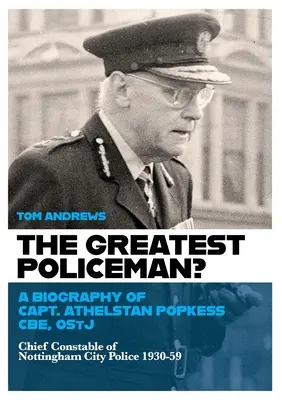 The Greatest Policeman?: O biografie a căpitanului Athelstan Popkess - The Greatest Policeman?: A Biography of Capt Athelstan Popkess