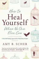 Cum să te vindeci singur când nimeni altcineva nu poate: A Total Self-Healing Approach for Mind, Body, and Spirit (O abordare de autovindecare totală pentru minte, corp și spirit) - How to Heal Yourself When No One Else Can: A Total Self-Healing Approach for Mind, Body, and Spirit