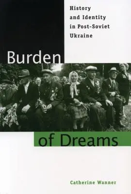 Povara viselor: Istorie și identitate în Ucraina post-sovietică - Burden of Dreams: History and Identity in Post-Soviet Ukraine
