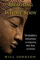 Respirația prin întregul corp: Instrucțiunile lui Buddha privind integrarea minții, corpului și respirației - Breathing Through the Whole Body: The Buddha's Instructions on Integrating Mind, Body, and Breath