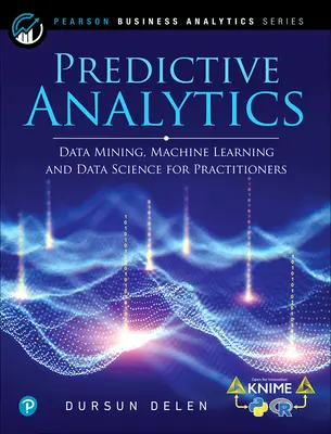 Predictive Analytics: Data Mining, Machine Learning și Data Science pentru practicieni, ediția a 2-a - Predictive Analytics: Data Mining, Machine Learning and Data Science for Practitioners, 2nd Edition