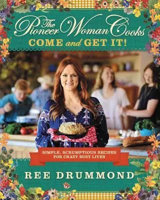 The Pioneer Woman Cooks--Come and Get It! Simple, Scrumptious Recipes for Crazy Busy Lives - The Pioneer Woman Cooks--Come and Get It!: Simple, Scrumptious Recipes for Crazy Busy Lives