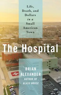 Spitalul: Viață, moarte și dolari într-un orășel american: Life, Death, and Dollars in a Small American Town - The Hospital: Life, Death, and Dollars in a Small American Town
