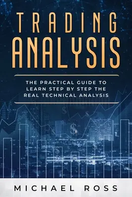 Analiza tranzacțiilor: Ghidul practic pentru a învăța pas cu pas analiza tehnică REALĂ - Trading Analysis: The Practical Guide to Learn Step by Step the REAL Technical Analysis