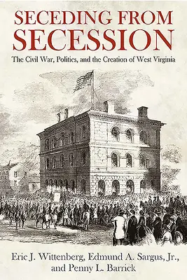 Secesiunea din secesiune: Războiul civil, politica și crearea statului Virginia de Vest - Seceding from Secession: The Civil War, Politics, and the Creation of West Virginia