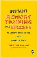 Instant Memory Training For Success - Tehnici practice pentru o minte mai ascuțită - Instant Memory Training For Success - Practical Techniques for a Sharper Mind