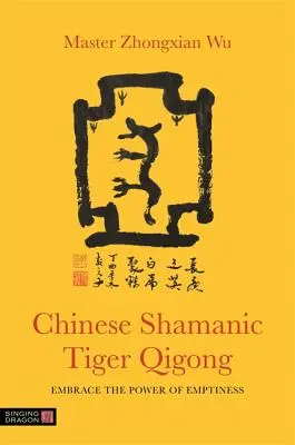 Qigong șamanic chinezesc al tigrului: Îmbrățișează puterea vidului - Chinese Shamanic Tiger Qigong: Embrace the Power of Emptiness