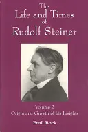 Viața și epoca lui Rudolf Steiner: Volumul 2: Originea și dezvoltarea intuițiilor sale - The Life and Times of Rudolf Steiner: Volume 2: Origin and Growth of His Insights