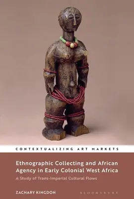 Colectarea etnografică și agenția africană în Africa de Vest colonială timpurie: Un studiu al fluxurilor culturale transimperiale - Ethnographic Collecting and African Agency in Early Colonial West Africa: A Study of Trans-Imperial Cultural Flows