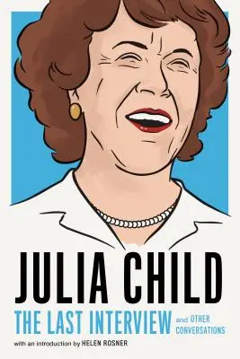 Julia Child: Ultimul interviu: Și alte conversații - Julia Child: The Last Interview: And Other Conversations