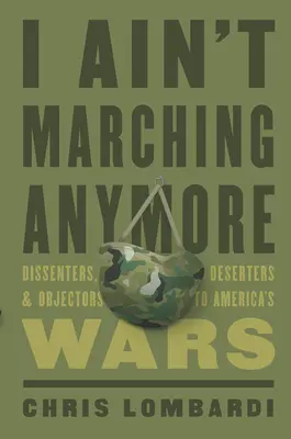 I Ain't Marching Anymore: Dissenters, Deserters, and Objectors to America's Wars (Disidenți, dezertori și contestatari ai războaielor Americii) - I Ain't Marching Anymore: Dissenters, Deserters, and Objectors to America's Wars
