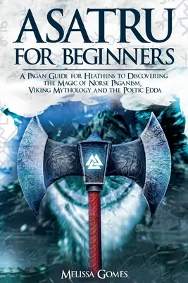 Asatru Pentru Începători: Un ghid păgân pentru păgâni pentru a descoperi magia păgânismului nordic, mitologia vikingă și Edda Poetică - Asatru For Beginners: A Pagan Guide for Heathens to Discovering the Magic of Norse Paganism, Viking Mythology and the Poetic Edda